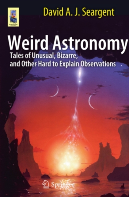 Weird Astronomy : Tales of Unusual, Bizarre, and Other Hard to Explain Observations, PDF eBook
