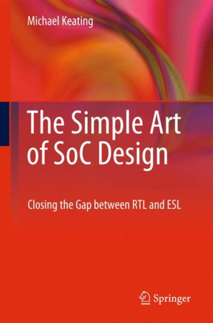 The Simple Art of SoC Design : Closing the Gap Between RTL and ESL, Hardback Book