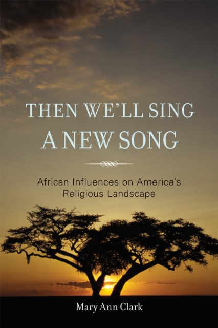Then We'll Sing a New Song : African Influences on America's Religious Landscape, Hardback Book