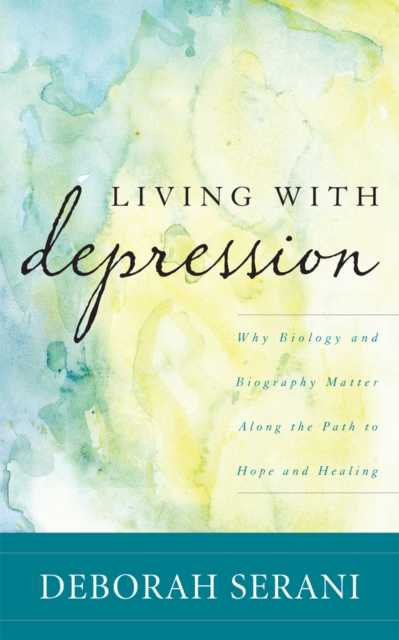 Living with Depression : Why Biology and Biography Matter along the Path to Hope and Healing, Hardback Book