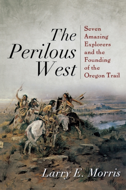 The Perilous West : Seven Amazing Explorers and the Founding of the Oregon Trail, Paperback / softback Book