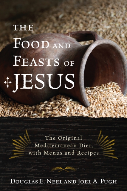 The Food and Feasts of Jesus : Inside the World of First Century Fare, with Menus and Recipes, Hardback Book