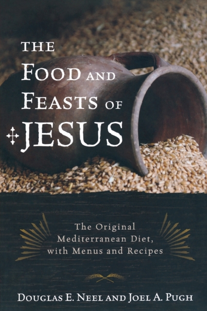 The Food and Feasts of Jesus : The Original Mediterranean Diet, with Menus and Recipes, Paperback / softback Book