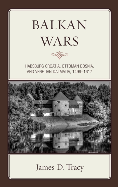 Balkan Wars : Habsburg Croatia, Ottoman Bosnia, and Venetian Dalmatia, 1499-1617, Hardback Book