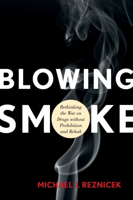 Blowing Smoke : Rethinking the War on Drugs without Prohibition and Rehab, Hardback Book