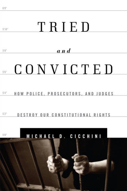 Tried and Convicted : How Police, Prosecutors, and Judges Destroy Our Constitutional Rights, Hardback Book
