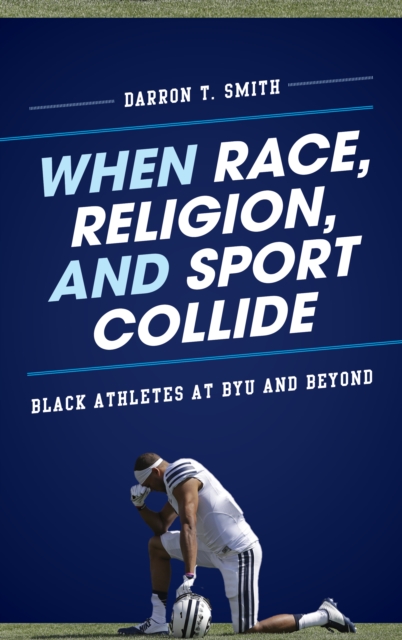When Race, Religion, and Sport Collide : Black Athletes at BYU and Beyond, Paperback / softback Book