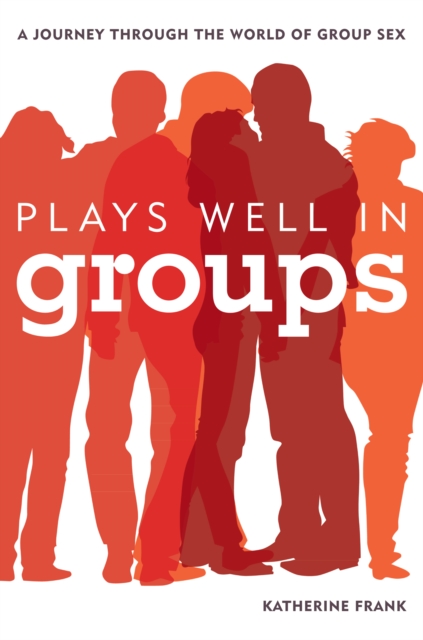 Plays Well in Groups : A Journey Through the World of Group Sex, Hardback Book
