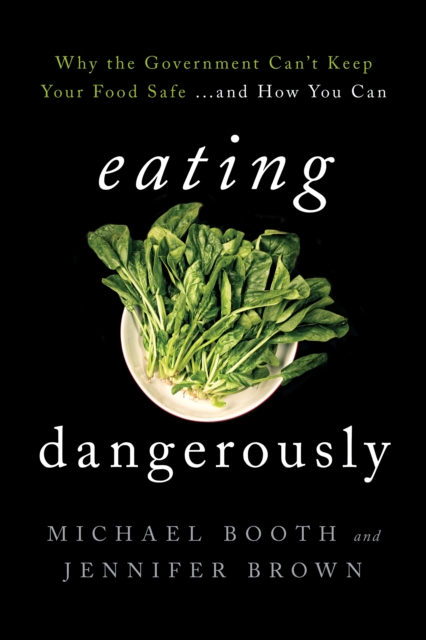 Eating Dangerously : Why the Government Can't Keep Your Food Safe ... and How You Can, Hardback Book