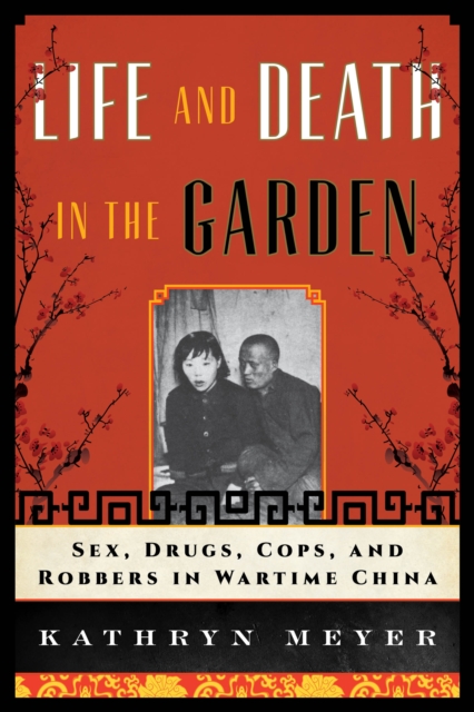 Life and Death in the Garden : Sex, Drugs, Cops, and Robbers in Wartime China, Hardback Book