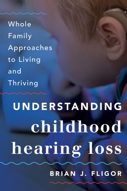 Understanding Childhood Hearing Loss : Whole Family Approaches to Living and Thriving, Hardback Book