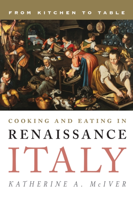Cooking and Eating in Renaissance Italy : From Kitchen to Table, Hardback Book
