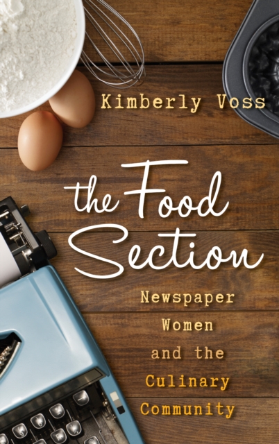The Food Section : Newspaper Women and the Culinary Community, Hardback Book