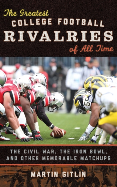 The Greatest College Football Rivalries of All Time : The Civil War, the Iron Bowl, and Other Memorable Matchups, Hardback Book