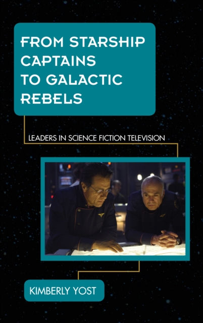 From Starship Captains to Galactic Rebels : Leaders in Science Fiction Television, Hardback Book