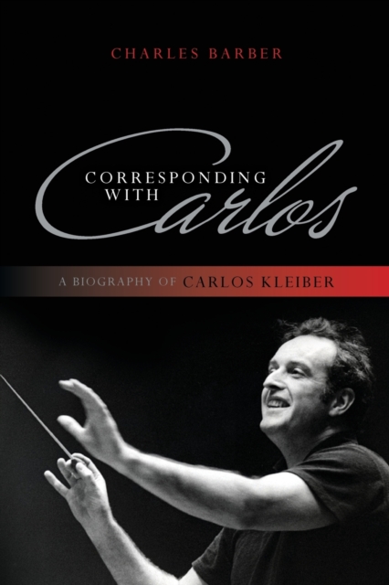 Corresponding with Carlos : A Biography of Carlos Kleiber, Paperback / softback Book
