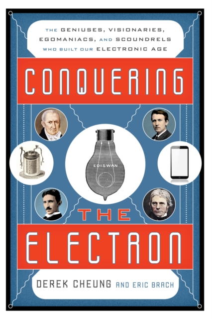 Conquering the Electron : The Geniuses, Visionaries, Egomaniacs, and Scoundrels Who Built Our Electronic Age, Hardback Book