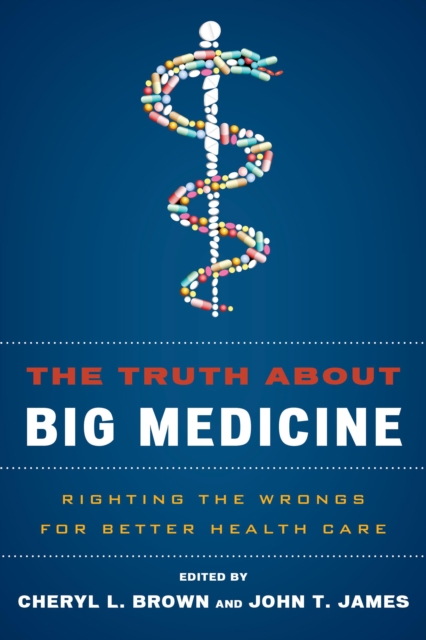 The Truth About Big Medicine : Righting the Wrongs for Better Health Care, Hardback Book