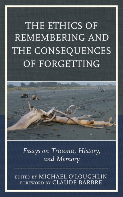 The Ethics of Remembering and the Consequences of Forgetting : Essays on Trauma, History, and Memory, Hardback Book