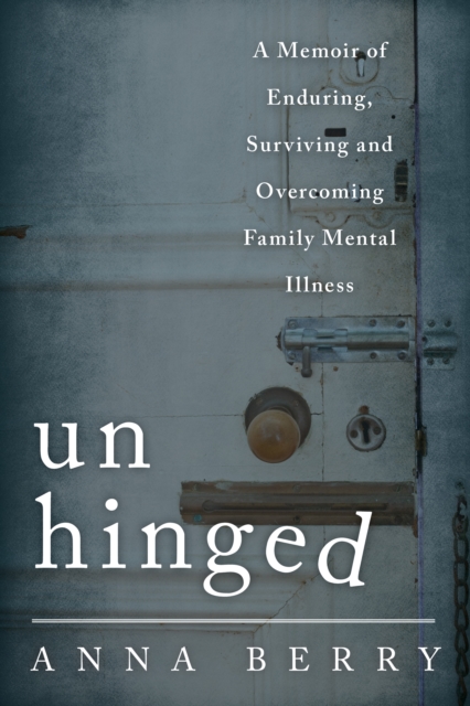 Unhinged : A Memoir of Enduring, Surviving, and Overcoming Family Mental Illness, Hardback Book