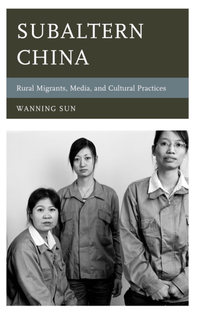 Subaltern China : Rural Migrants, Media, and Cultural Practices, Hardback Book