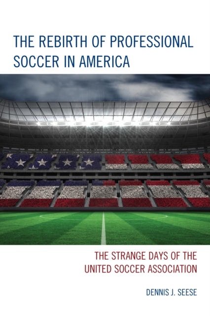 The Rebirth of Professional Soccer in America : The Strange Days of the United Soccer Association, Paperback / softback Book
