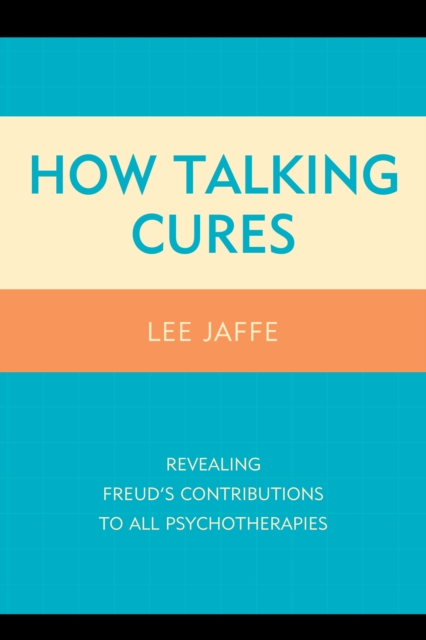 How Talking Cures : Revealing Freud's Contributions to All Psychotherapies, Hardback Book