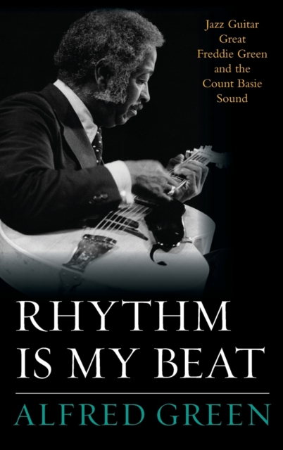 Rhythm is My Beat : Jazz Guitar Great Freddie Green and the Count Basie Sound, Hardback Book