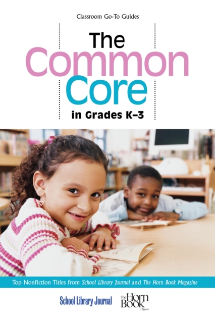The Common Core in Grades K-3 : Top Nonfiction Titles from School Library Journal and The Horn Book Magazine, Paperback / softback Book