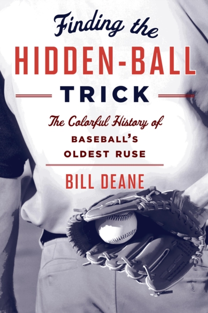 Finding the Hidden Ball Trick : The Colorful History of Baseball's Oldest Ruse, Paperback / softback Book