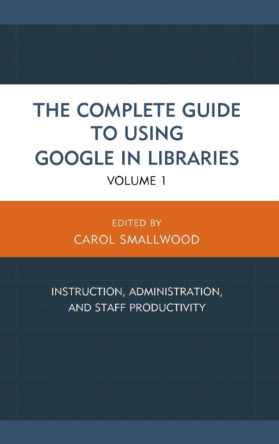 The Complete Guide to Using Google in Libraries : Instruction, Administration, and Staff Productivity, Hardback Book