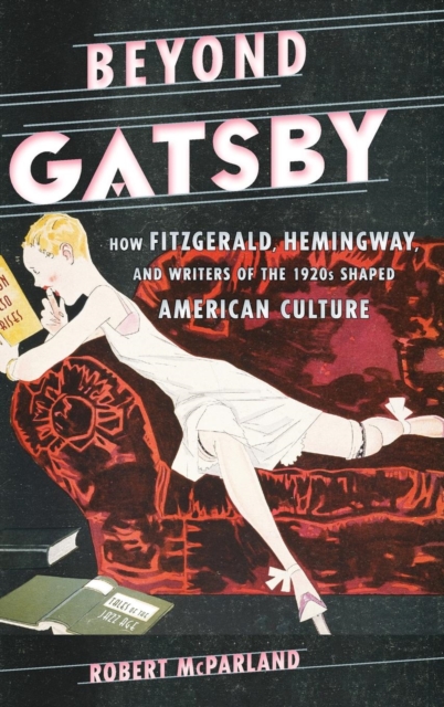 Beyond Gatsby : How Fitzgerald, Hemingway, and Writers of the 1920s Shaped American Culture, Hardback Book