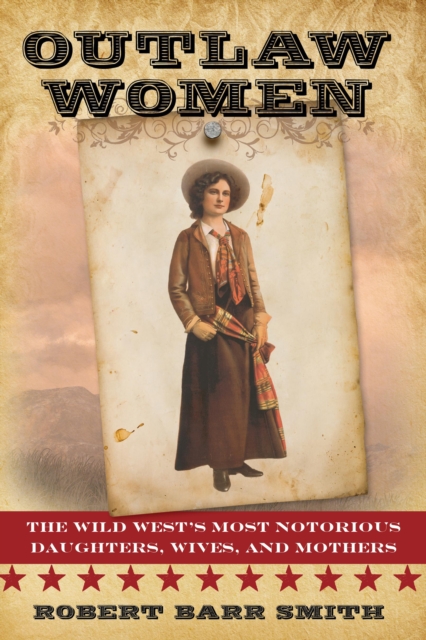 Outlaw Women : America's Most Notorious Daughters, Wives, and Mothers, Paperback / softback Book
