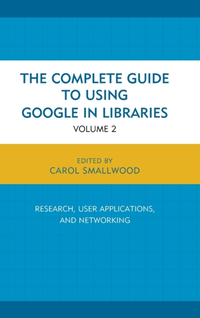 The Complete Guide to Using Google in Libraries : Research, User Applications, and Networking, Hardback Book