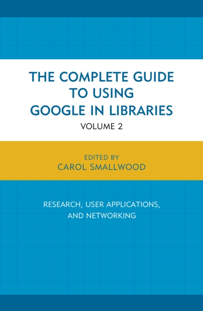 The Complete Guide to Using Google in Libraries : Research, User Applications, and Networking, Paperback / softback Book