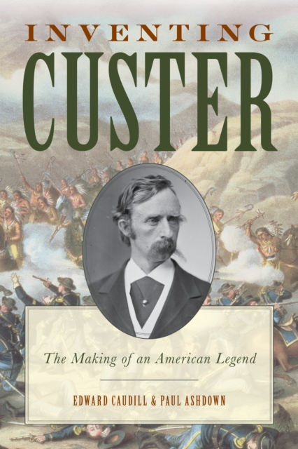 Inventing Custer : The Making of an American Legend, Hardback Book