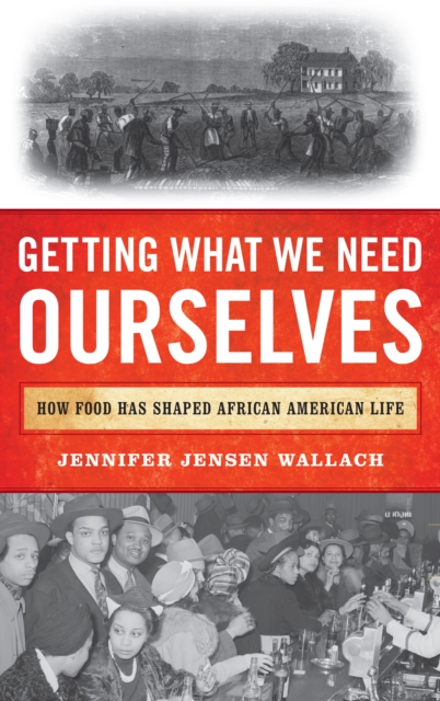 Getting What We Need Ourselves : How Food Has Shaped African American Life, Hardback Book
