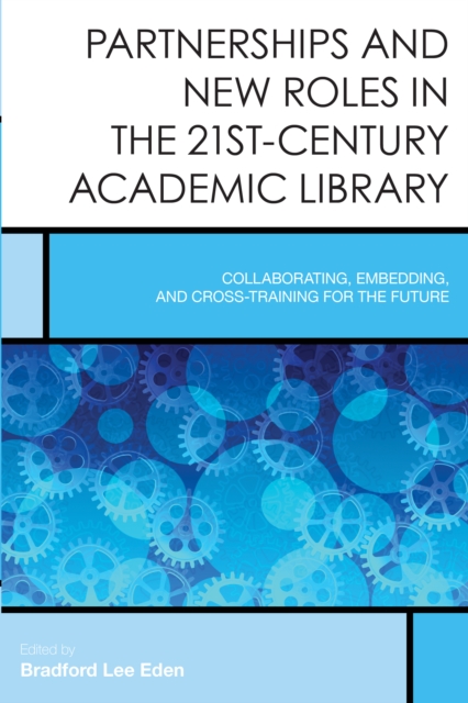 Partnerships and New Roles in the 21st-Century Academic Library : Collaborating, Embedding, and Cross-Training for the Future, Hardback Book