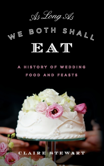 As Long As We Both Shall Eat : A History of Wedding Food and Feasts, Hardback Book