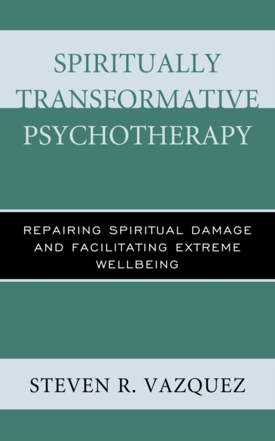 Spiritually Transformative Psychotherapy : Repairing Spiritual Damage and Facilitating Extreme Wellbeing, Hardback Book