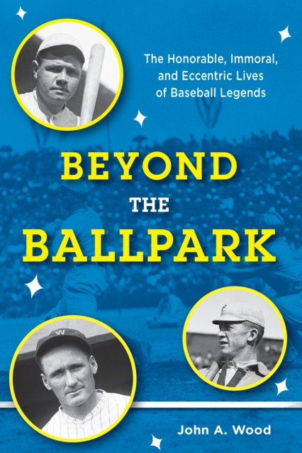 Beyond the Ballpark : The Honorable, Immoral, and Eccentric Lives of Baseball Legends, Hardback Book