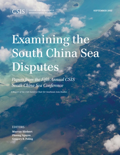 Examining the South China Sea Disputes : Papers from the Fifth Annual CSIS South China Sea Conference, Paperback / softback Book