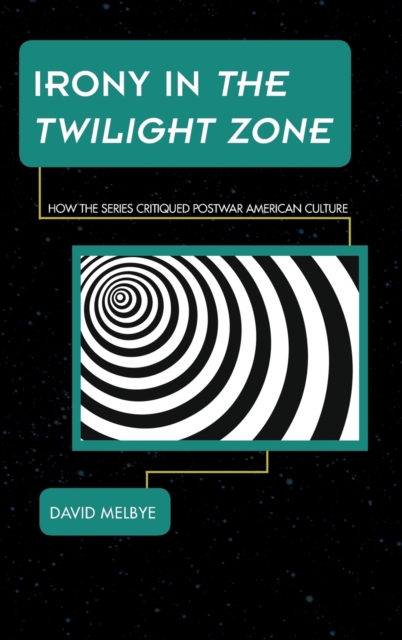 Irony in the Twilight Zone : How the Series Critiqued Postwar American Culture, Hardback Book