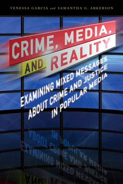 Crime, Media, and Reality : Examining Mixed Messages About Crime and Justice in Popular Media, Hardback Book
