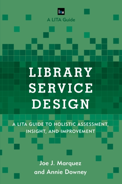 Library Service Design : A LITA Guide to Holistic Assessment, Insight, and Improvement, Hardback Book