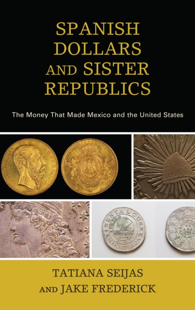 Spanish Dollars and Sister Republics : The Money That Made Mexico and the United States, Hardback Book