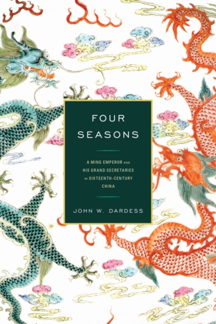 Four Seasons : A Ming Emperor and His Grand Secretaries in Sixteenth-Century China, Hardback Book