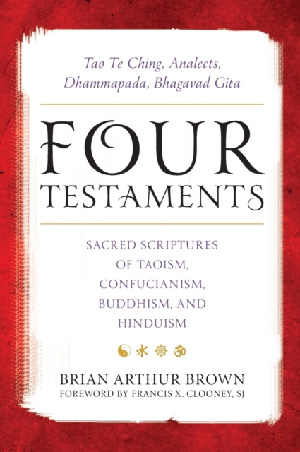 Four Testaments : Tao Te Ching, Analects, Dhammapada, Bhagavad Gita: Sacred Scriptures of Taoism, Confucianism, Buddhism, and Hinduism, Hardback Book