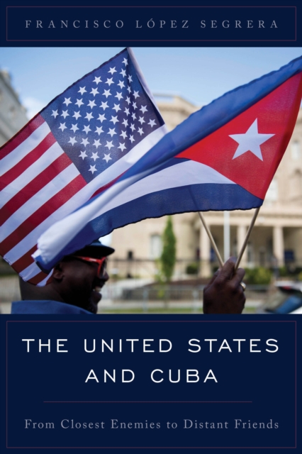 The United States and Cuba : From Closest Enemies to Distant Friends, Hardback Book