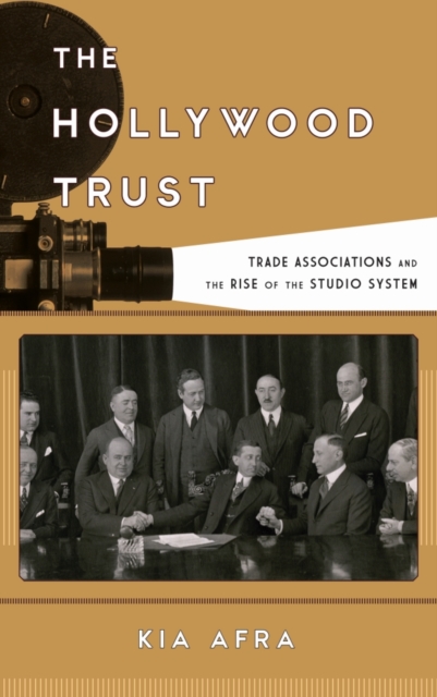 The Hollywood Trust : Trade Associations and the Rise of the Studio System, Hardback Book